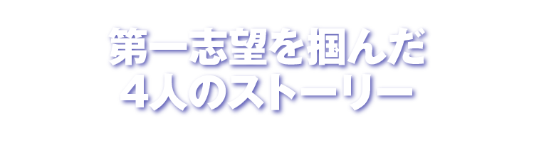 第一志望を掴んだ4人のストーリー